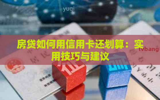 房贷如何用信用卡还划算：实用技巧与建议