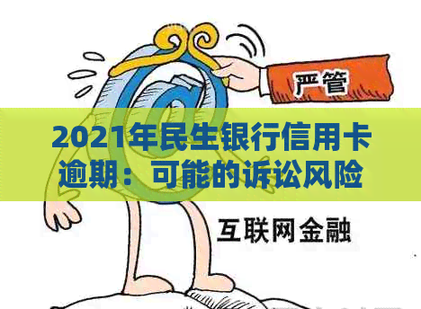 2021年民生银行信用卡逾期：可能的诉讼风险及应对策略