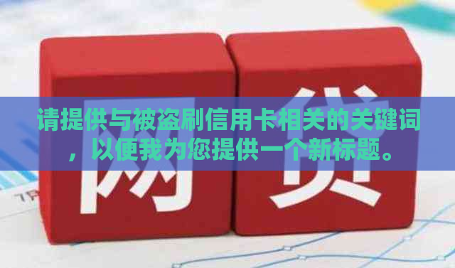 请提供与被盗刷信用卡相关的关键词，以便我为您提供一个新标题。