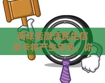 两年后激活民生信用卡将产生年费，你知道如何避免吗？