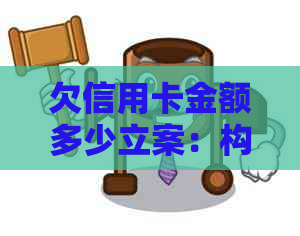 欠信用卡金额多少立案：构成刑事案件的信用卡欠款标准及相关法律后果