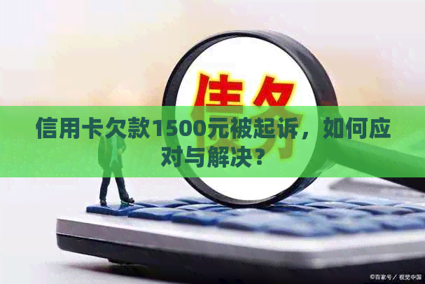 信用卡欠款1500元被起诉，如何应对与解决？