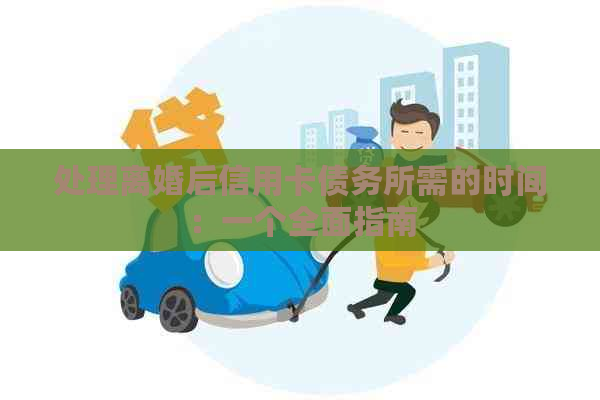 处理离婚后信用卡债务所需的时间：一个全面指南