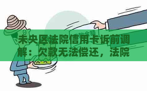 未央区法院信用卡诉前调解：欠款无法偿还，法院电话调解