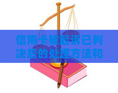 信用卡被起诉已判决后的处理方法和建议：如何应对信用卡诉讼并挽回信用？