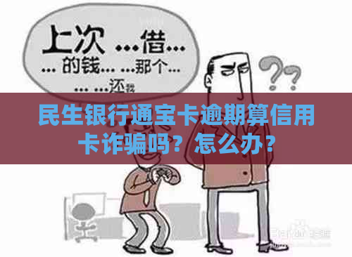 民生银行通宝卡逾期算信用卡诈骗吗？怎么办？