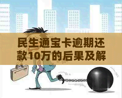 民生通宝卡逾期还款10万的后果及解决方法