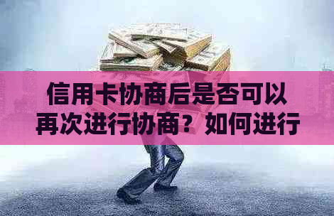 信用卡协商后是否可以再次进行协商？如何进行二次协商？解决您的疑虑和问题