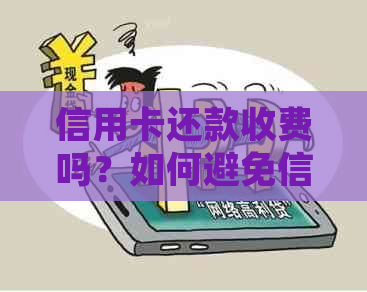 信用卡还款收费吗？如何避免信用卡手续费？详细解答与建议