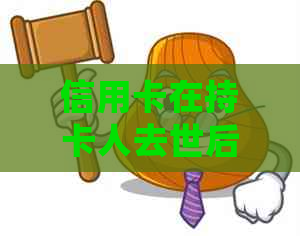 信用卡在持卡人去世后会自动取消吗？需要注意什么事项？