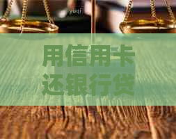 用信用卡还银行贷款怎么还款操作方法，以及如何实现划算还款。