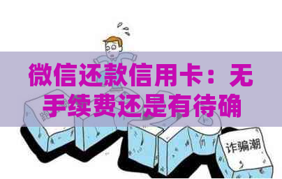 微信还款信用卡：无手续费还是有待确认？