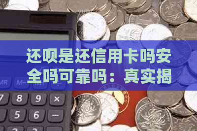 还呗是还信用卡吗安全吗可靠吗：真实揭秘还呗还款方式