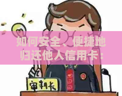 如何安全、便捷地归还他人信用卡：全面指南与操作步骤