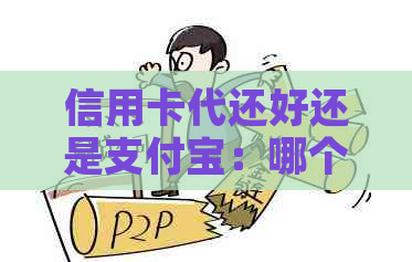 信用卡代还好还是支付宝：哪个更适合您？