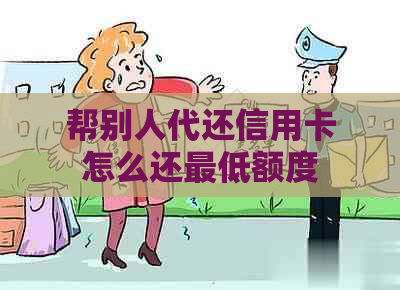 帮别人代还信用卡怎么还更低额度