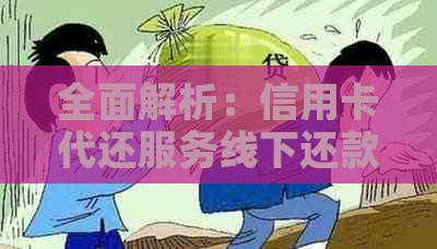 全面解析：信用卡代还服务线下还款方式及操作步骤，解决您的所有疑问