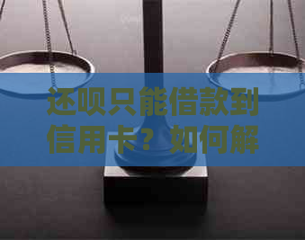 还呗只能借款到信用卡？如何解决这个问题？