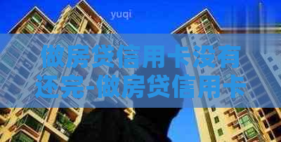 做房贷信用卡没有还完-做房贷信用卡没有还完怎么办