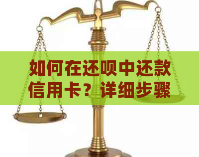 如何在还呗中还款信用卡？详细步骤及注意事项