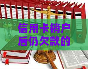 信用卡销户后仍欠款的处理方法：如何解决还款难题？