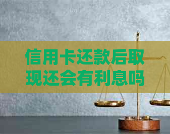 信用卡还款后取现还会有利息吗？信用卡逾期还款后再取现的处理方式是什么？