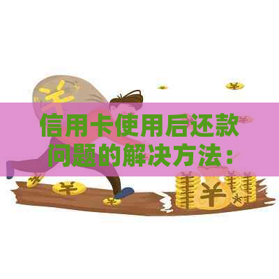 信用卡使用后还款问题的解决方法：我爸的信用卡我用了怎么还？