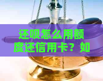 还呗怎么用额度还信用卡？如何借款到信用卡？