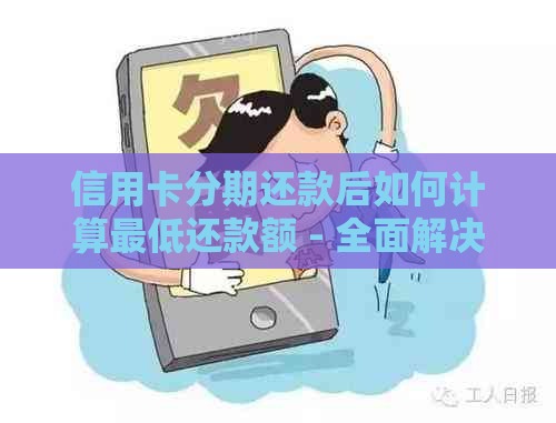 信用卡分期还款后如何计算更低还款额 - 全面解决用户疑问