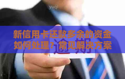 新信用卡还款多余的资金如何处理？常见解决方案大汇总