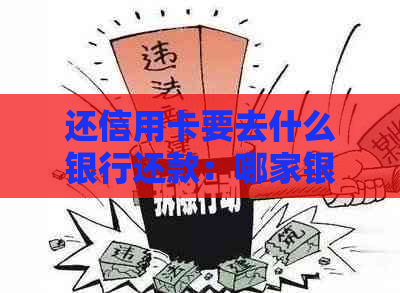 还信用卡要去什么银行还款：哪家银行还款更方便？