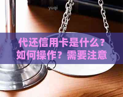 代还信用卡是什么？如何操作？需要注意哪些事项？