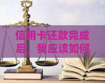 信用卡还款完成后，我应该如何处理并取消该卡？全面解答相关问题