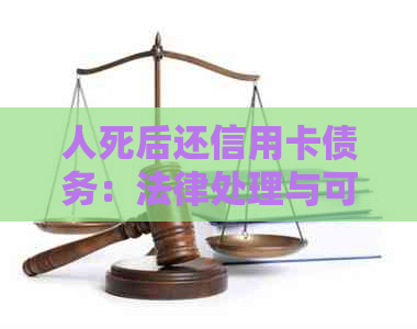 人死后还信用卡债务：法律处理与可能的后果，如何避免？