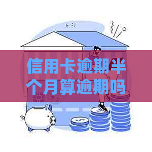 信用卡逾期半个月算逾期吗会怎么样：2021年信用逾期的影响及处理方法