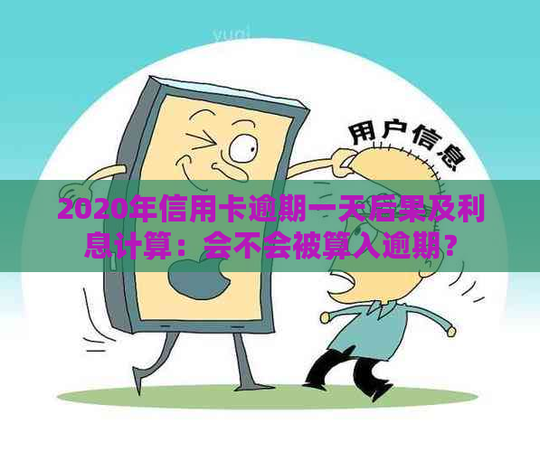 2020年信用卡逾期一天后果及利息计算：会不会被算入逾期？