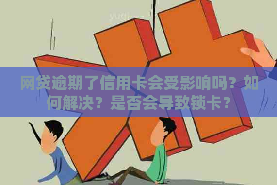 网贷逾期了信用卡会受影响吗？如何解决？是否会导致锁卡？