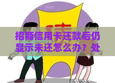 招商信用卡还款后仍显示未还怎么办？处理方式解析