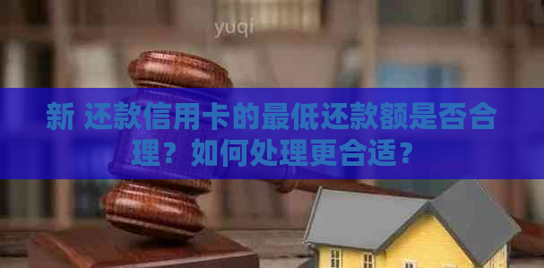 新 还款信用卡的更低还款额是否合理？如何处理更合适？