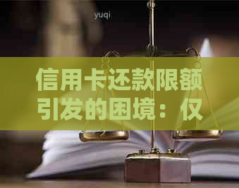 信用卡还款限额引发的困境：仅允偿还一万，我该如何是好？