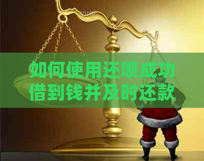 如何使用还呗成功借到钱并及时还款信用卡：详细步骤与注意事项