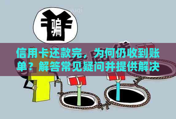 信用卡还款完，为何仍收到账单？解答常见疑问并提供解决方案