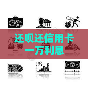 还呗还信用卡一万利息