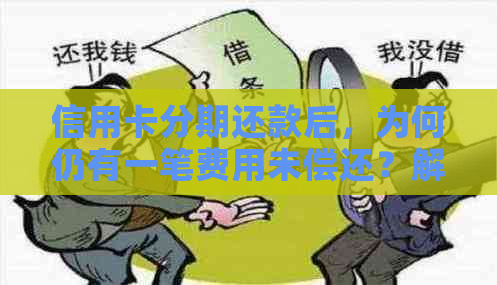 信用卡分期还款后，为何仍有一笔费用未偿还？解答疑惑及注意事项