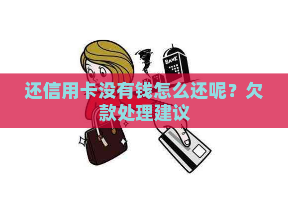 还信用卡没有钱怎么还呢？欠款处理建议