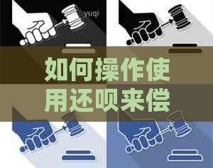 如何操作使用还呗来偿还信用卡欠款