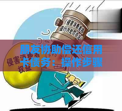 朋友协助偿还信用卡债务：操作步骤与注意事项