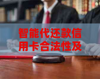 智能代还款信用卡合法性及相关问题全面解析：如何确保使用安全与合规？