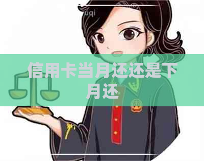 信用卡当月还还是下月还