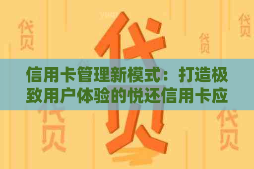 信用卡管理新模式：打造极致用户体验的悦还信用卡应用